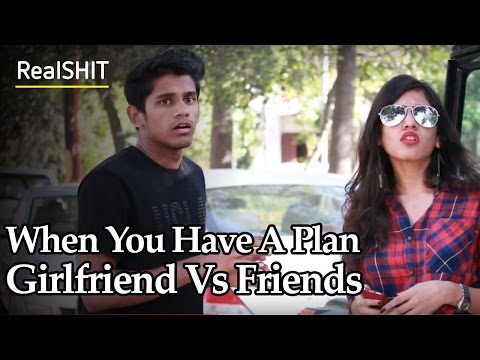 When You Have A Plan - Girlfriend Vs Friends | RealSHIT