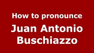 How to pronounce Juan Antonio Buschiazzo