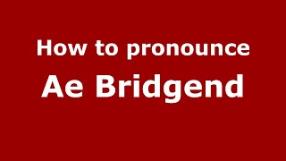 How to pronounce Ae Bridgend