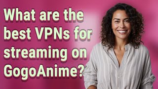 What are the best VPNs for streaming on GogoAnime