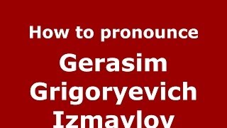 How to pronounce Gerasim Grigoryevich Izmaylov