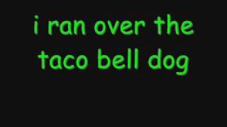 I ran over the taco bell dog... wit lyrics