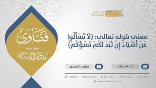 صورة معنى قوله تعالى: {لا تسألوا عن أشياء إن تبد لكم تسؤكم} - الشيخ عبدالرحمن البراك (11654)