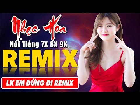 LK EM ĐỪNG ĐI REMIX -Tuyệt Đỉnh Nhạc Hoa Lời Việt REMIX BASS CĂNG - LK Nhạc Trẻ Xưa REMIX Gây Nghiện