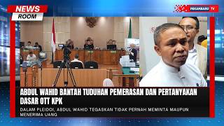 Abdul Wahid Tolak Seluruh Dakwaan Dan Klaim Tak Pernah Terima Uang