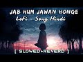 Jab Hum Jawan Honge || Hindi Lo-Fi Remake Songs Slowed & Reverd LoFi Bodo