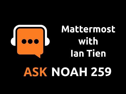 Mattermost with Ian Tien | Ask Noah Show 259