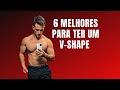 Como Obter um V-SHAPE - Top 6 Exercícios