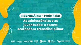 II Seminário - Pode falar - As adolescências e as juventudes: A escuta acolhedora transdisciplinar