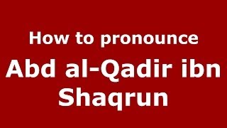 How to pronounce Abd Al-Qadir Ibn Shaqrun