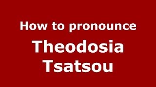 How to pronounce Theodosia Tsatsou