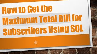 Download the video "How to Get the Maximum Total Bill for Subscribers Using SQL"