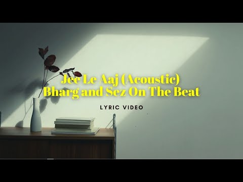 Jee Le Aaj (Acoustic) - Lyric Video - Bharg Kale and Sez On The Beat