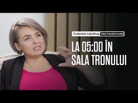 La ora 5 dimineața sunt în Sala Tronului - Gabriela Lăcătuș | Vieți transformate