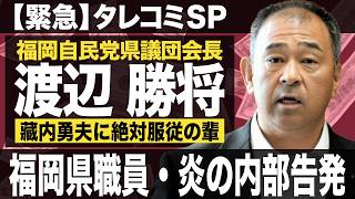 【緊急】タレコミSP：福岡自民党県議団会長・渡辺 勝将。福岡県職員・炎の内部告発