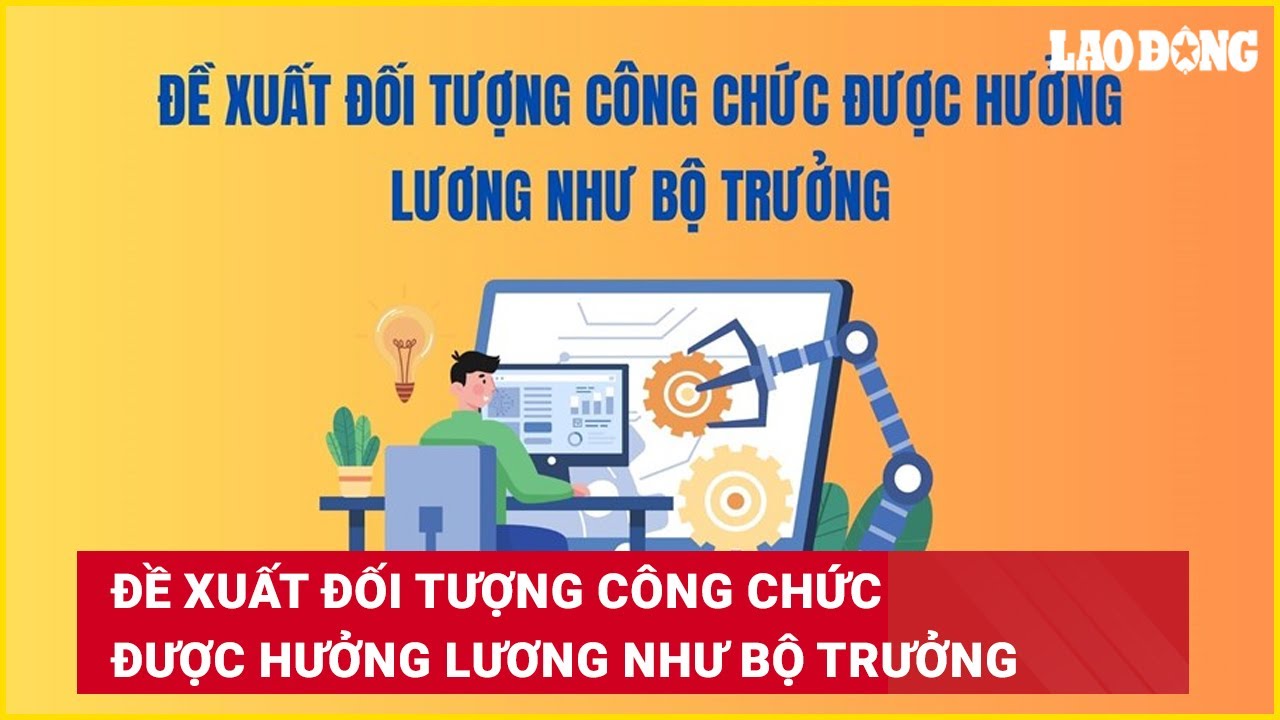 Đề xuất đối tượng công chức được hưởng lương như Bộ trưởng