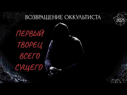 ВОЗВРАЩЕНИЕ ОККУЛЬТИСТА. "ПЕРВЫЙ ТВОРЕЦ ВСЕГО СУЩЕГО"  2025