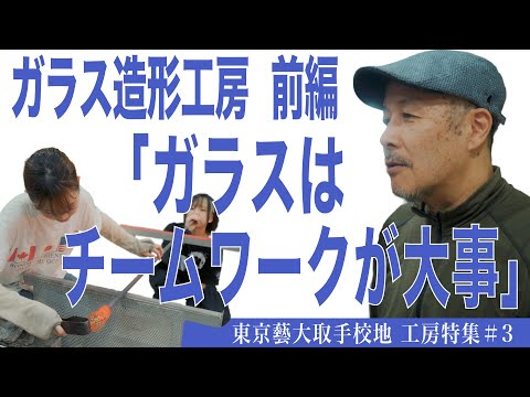 建築学科 ガラス造形工房 前編「ガラスはチームワークが大事」東京藝大取手校地  工房特集＃３
