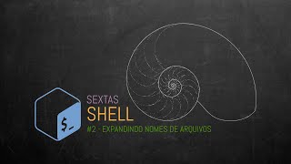 Sextas Shell #2 - Expansões de nomes de arquivos