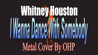 I Wanna Dance With Somebody - Whitney Houston (METAL Cover By OHP)