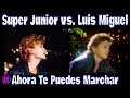 SUPER JUNIOR vs. LUIS MIGUEL: Ahora Te Puedes Marchar SUPER JUNIOR vs. LUIS MIGUEL: Ahora Te Puedes Marchar