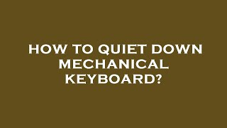 How to quiet down mechanical keyboard?
