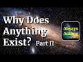 Why Does Anything Exist Part II AlwaysAsking Com