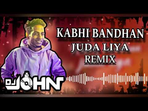 KABHI BANDHAN JUDA LIYA REMIX : DJ JOHN