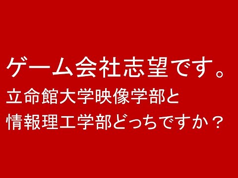 心理学科 ゲーム会社志望です。立命館の映像と情報理工どっちですか？