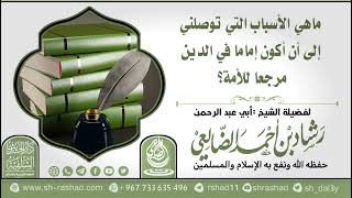 ماهي الأسباب التي توصلني إلى أن أكون إماما في الدين مرجعا للأمة؟ / الشيخ رشاد الضالعي image