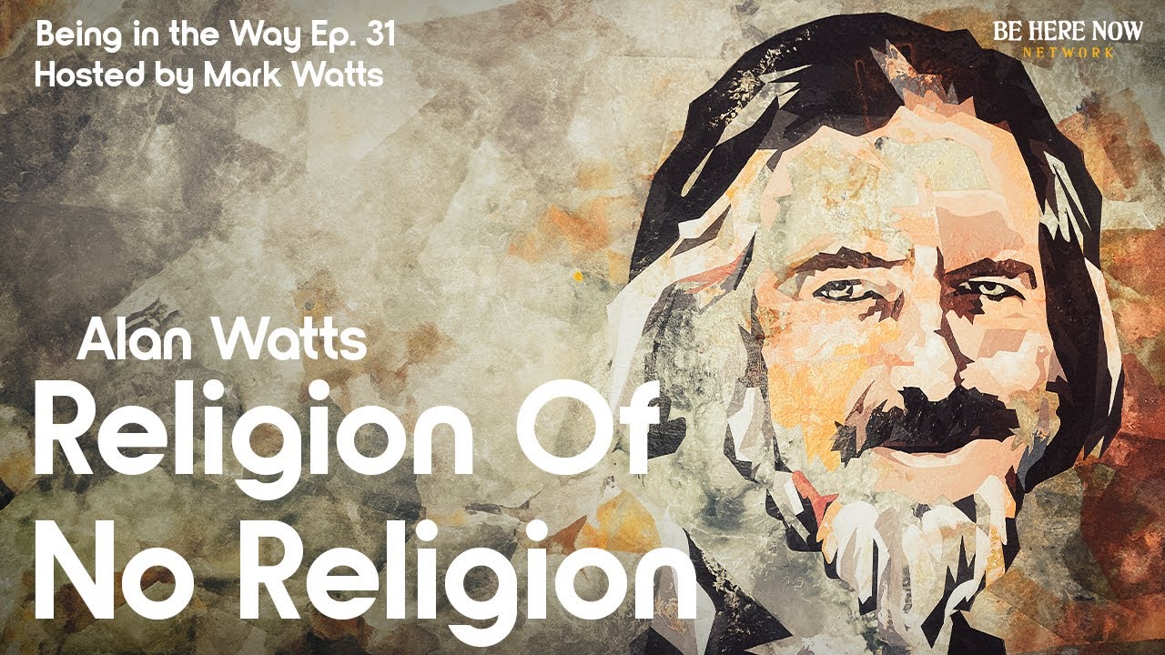 Alan Watts: Religion of No Religion – Being in the Way Podcast Ep. 31 Hosted By Mark Watts