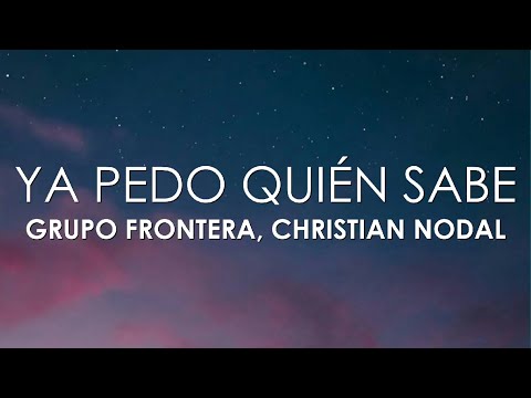 Grupo Frontera, Christian Nodal - Ya Pedo Quién Sabe (Letra)