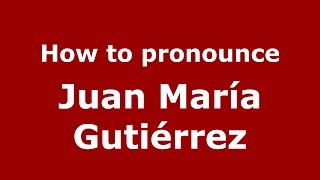 How to pronounce Juan María Gutiérrez