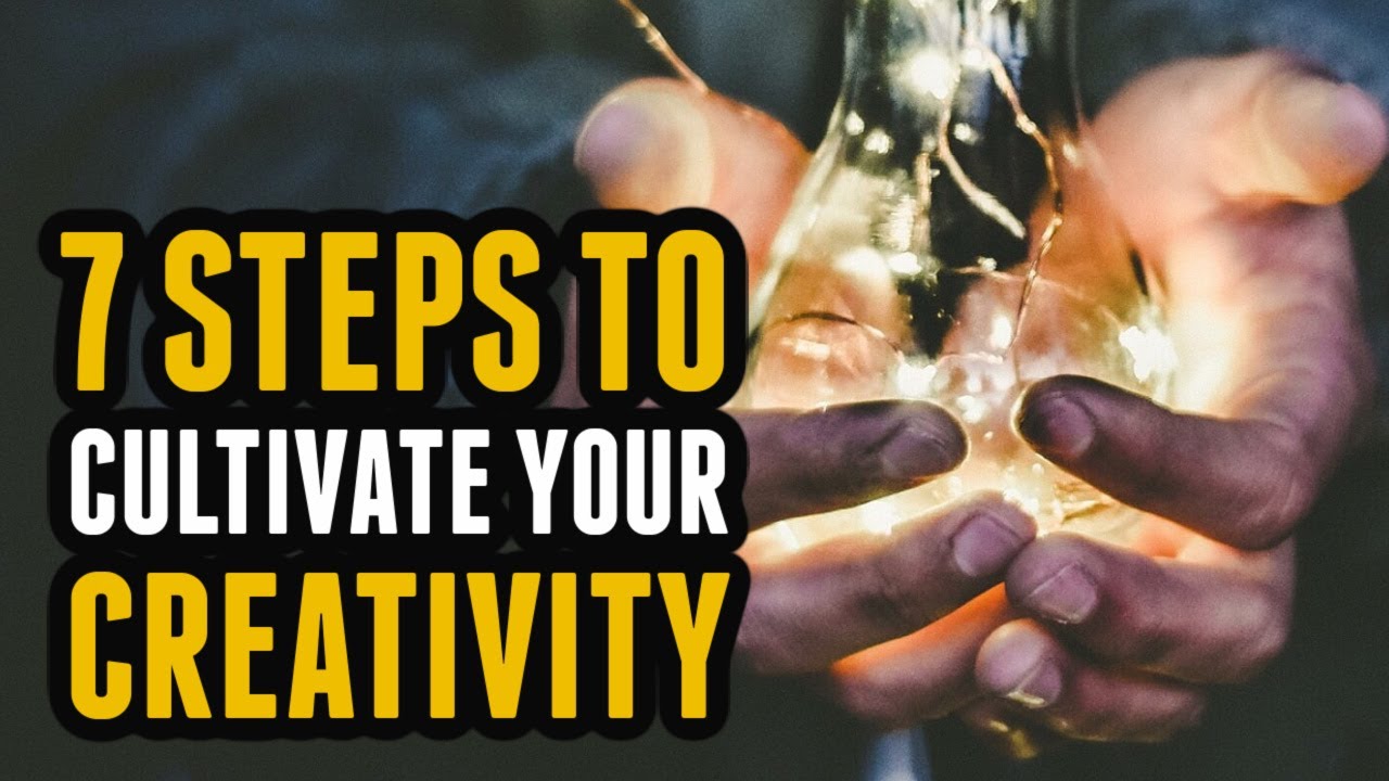 7 Steps to Cultivate Your Creativity
