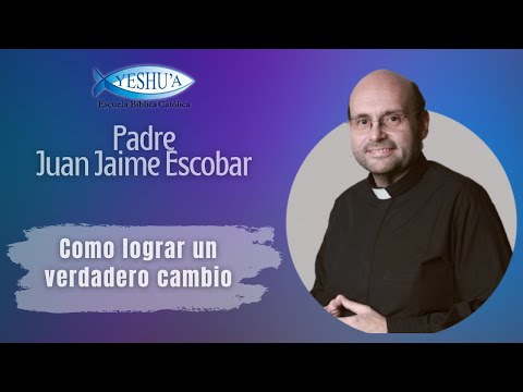Cómo lograr un verdadero cambio - Padre Juan Jaime Escobar