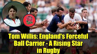 Tom Willis: England's Forceful Ball Carrier - A Rising Star in Rugby