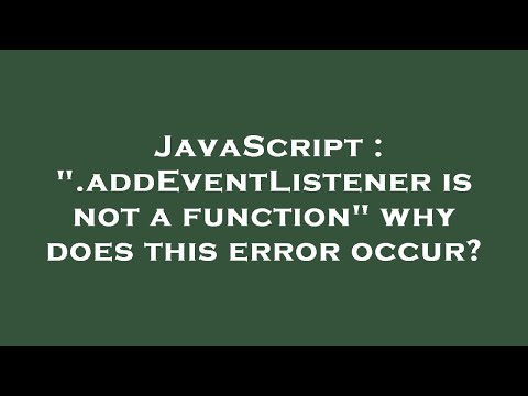 JavaScript : ".addEventListener is not a function" why does this error occur?