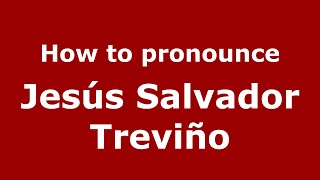 How to pronounce Jes&uacute;s Salvador Trevi&ntilde;o