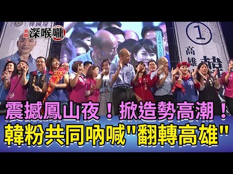 2018.11.17新聞深喉嚨　震撼鳳山夜！　韓粉共同吶喊"翻轉高雄"　掀造勢高潮！