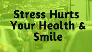 How Stress Hurts Your Health & Your Smile
