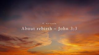 4. About rebirth – John 3:3 / Az újjászületésről János 3:3