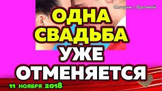 Одна СВАДЬБА уже ОТМЕНЯЕТСЯ ! ДОМ 2 НОВОСТИ, 11 ноября 2018