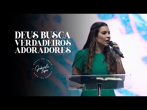 DEUS BUSCA VERDADEIROS ADORADORES! - Miss. Gabriela Lopes