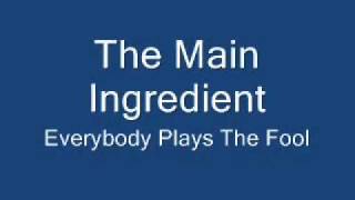 Everybody Plays The Fool: The Main Ingredient