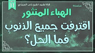 صورة درس 11 | اقترفت جميع الذنوب فما الحل؟ | سلسلة الهباء المنثور | راغب السرجاني