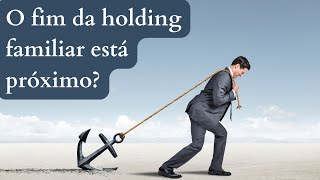 O fim da Holding Familiar está próximo?
