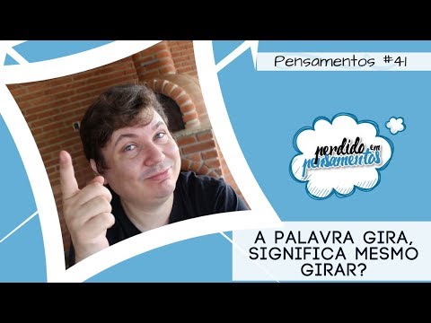 Pensamentos 41 - A palavra Gira significa mesmo Girar?