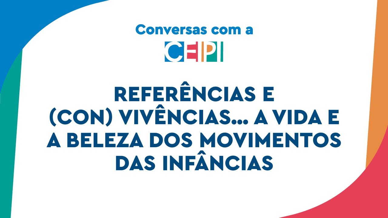 Referências e (con) vivências…a vida e a beleza dos movimentos das infâncias | Conversas com a CEIPI