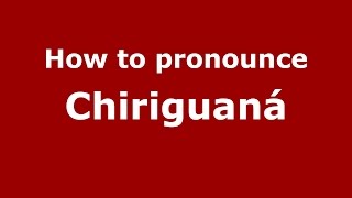 How to pronounce Chiriguaná