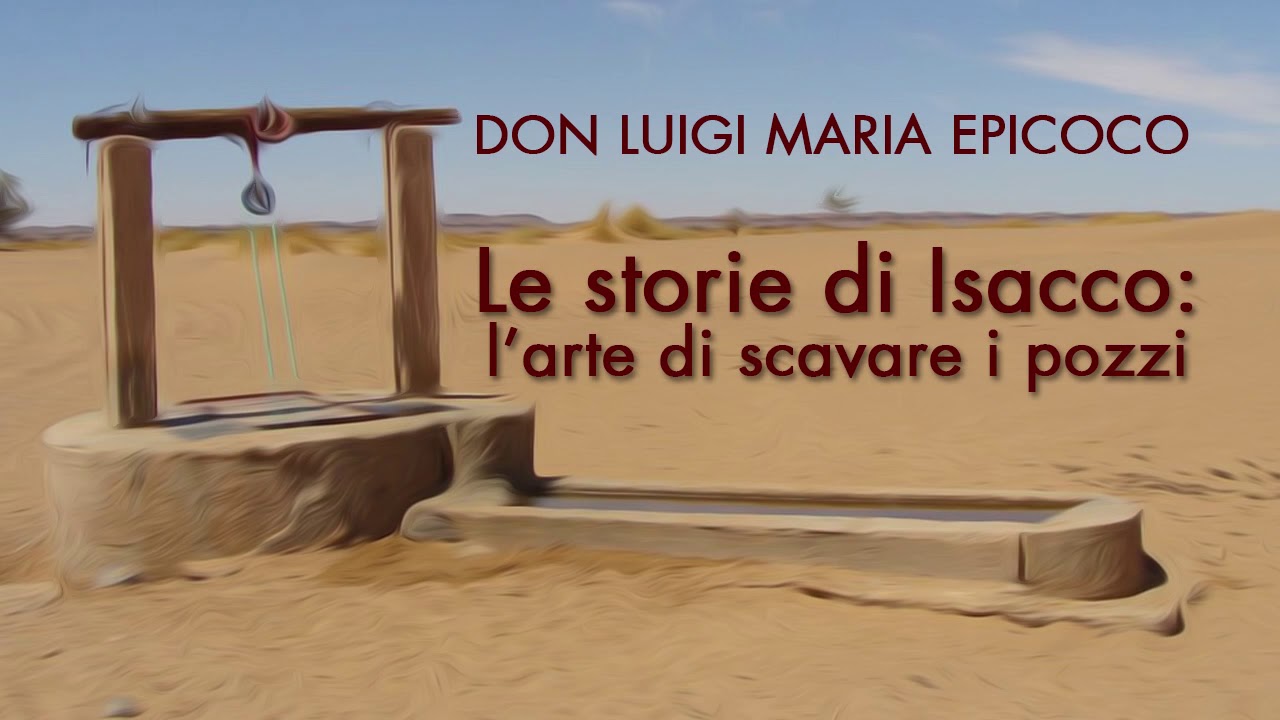 Don Luigi Maria Epicoco - Le storie di Isacco: l'arte di scavare i pozzi